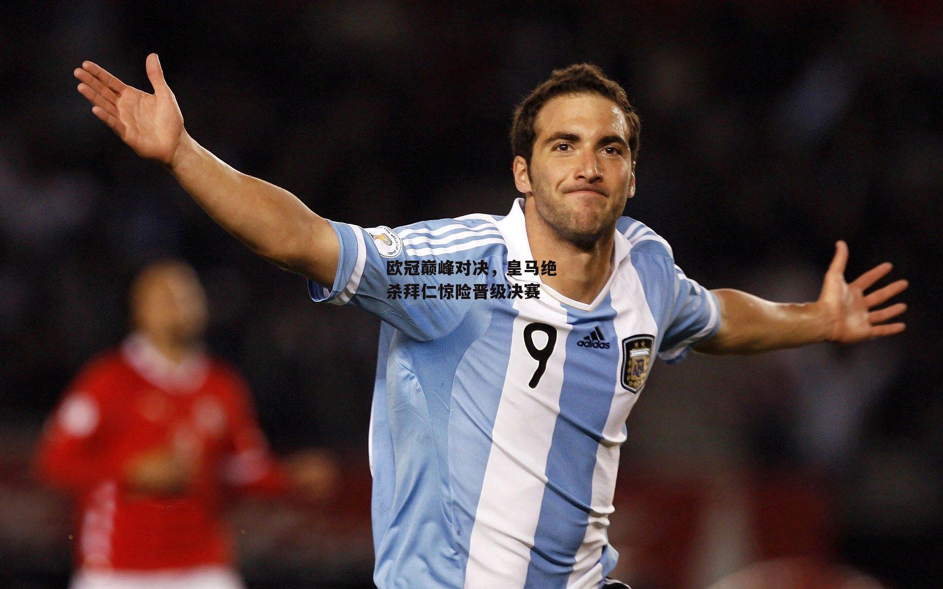 欧冠巅峰对决，皇马绝杀拜仁惊险晋级决赛