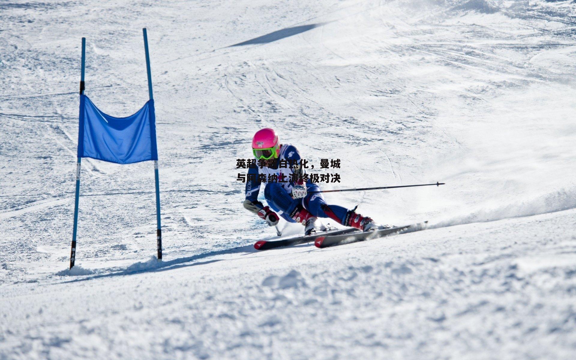 英超争冠白热化,曼城与阿森纳上演终极对决