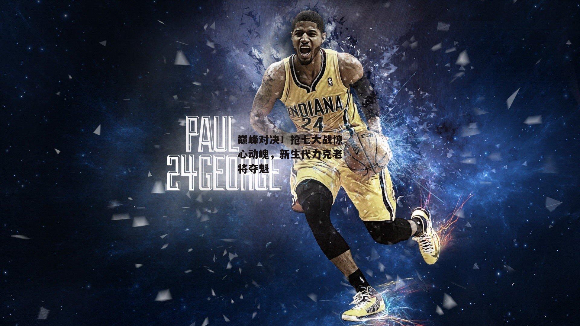 巅峰对决！抢七大战惊心动魄，新生代力克老将夺魁