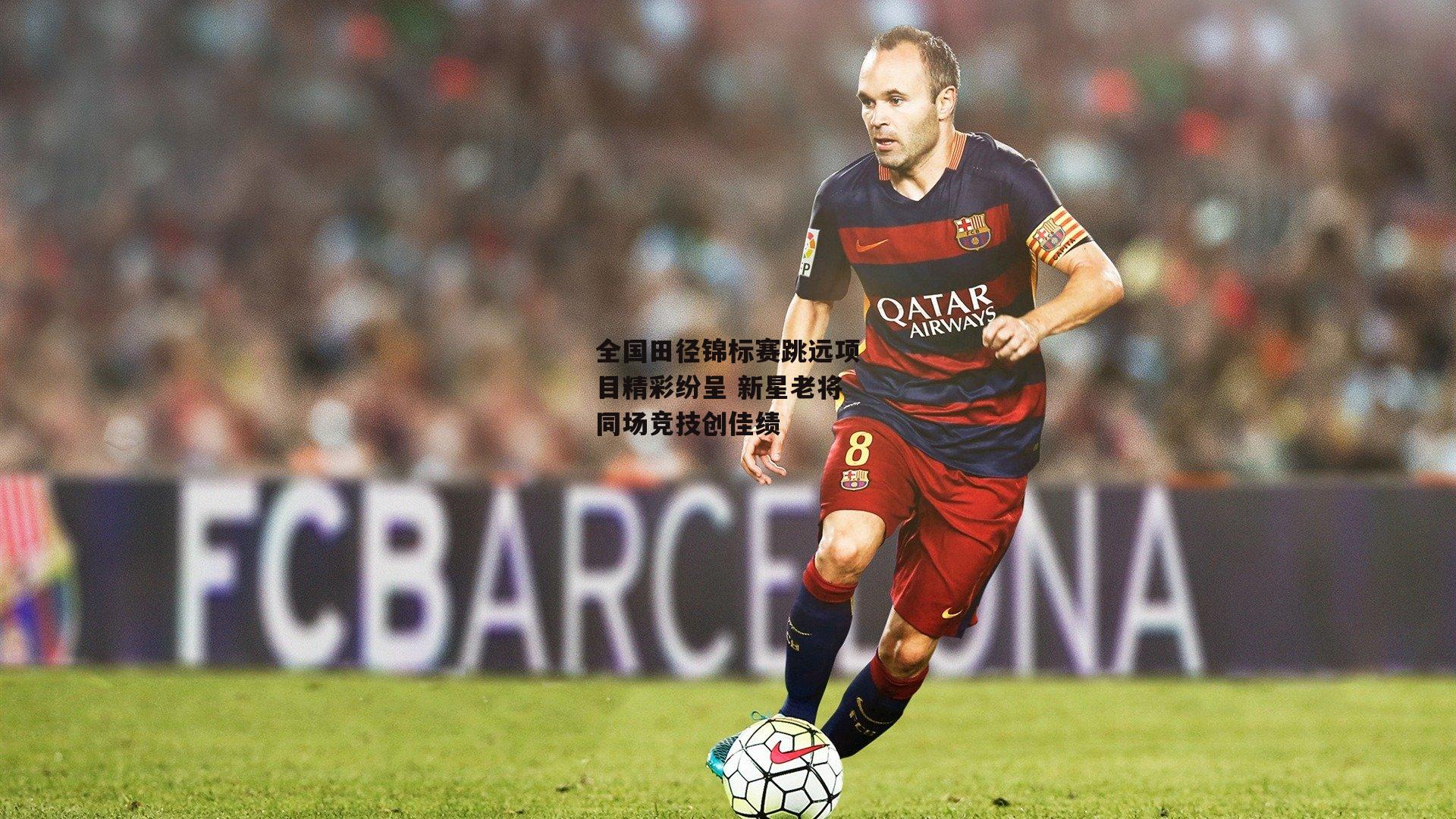 全国田径锦标赛跳远项目精彩纷呈 新星老将同场竞技创佳绩