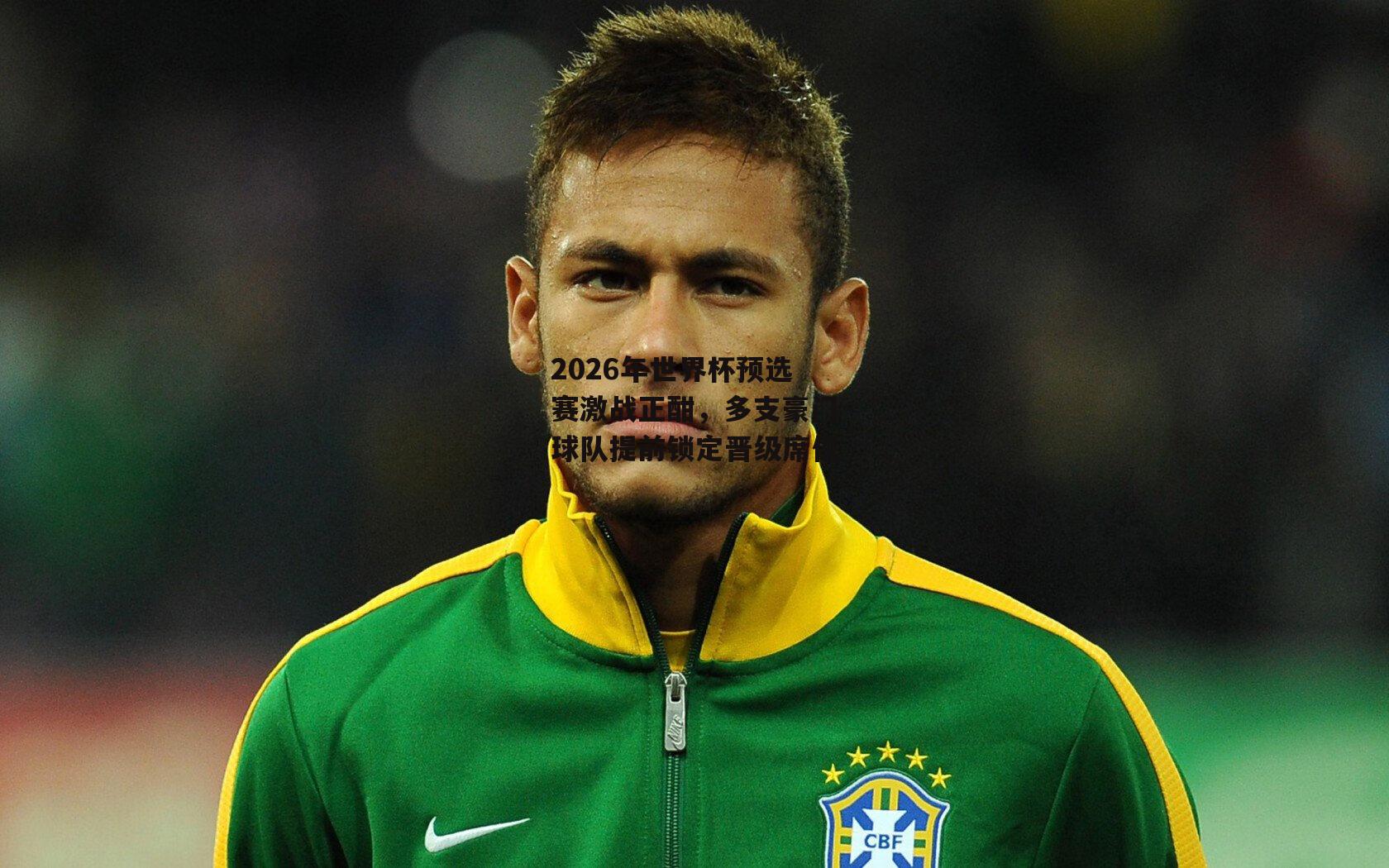 2026年世界杯预选赛激战正酣，多支豪门球队提前锁定晋级席位