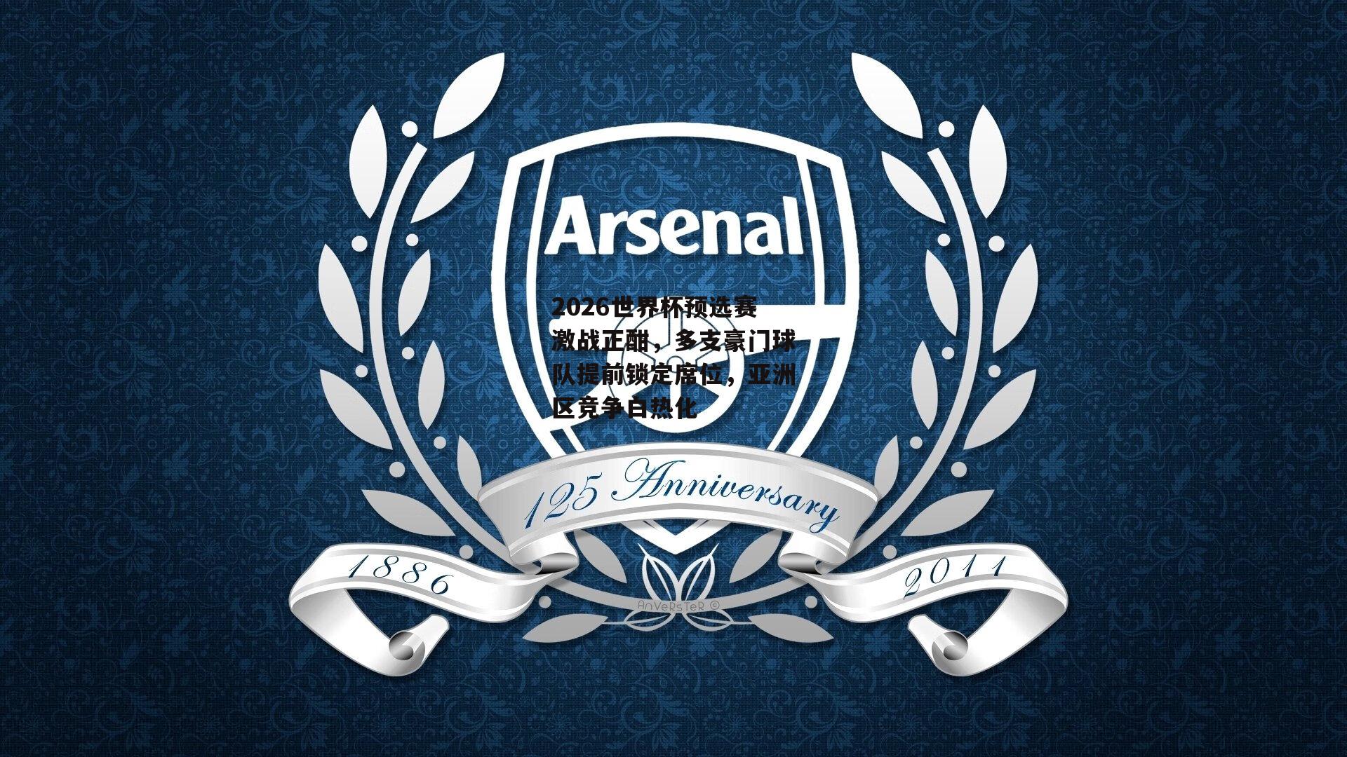 2026世界杯预选赛激战正酣，多支豪门球队提前锁定席位，亚洲区竞争白热化