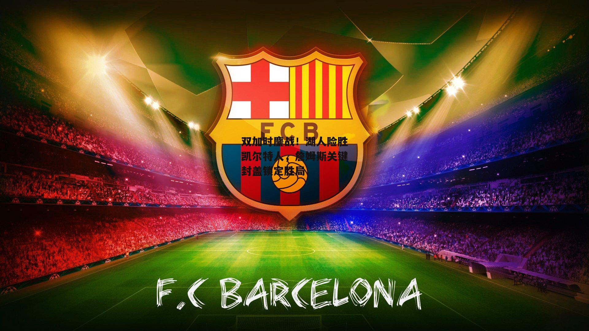 双加时鏖战!湖人险胜凯尔特人,詹姆斯关键封盖锁定胜局