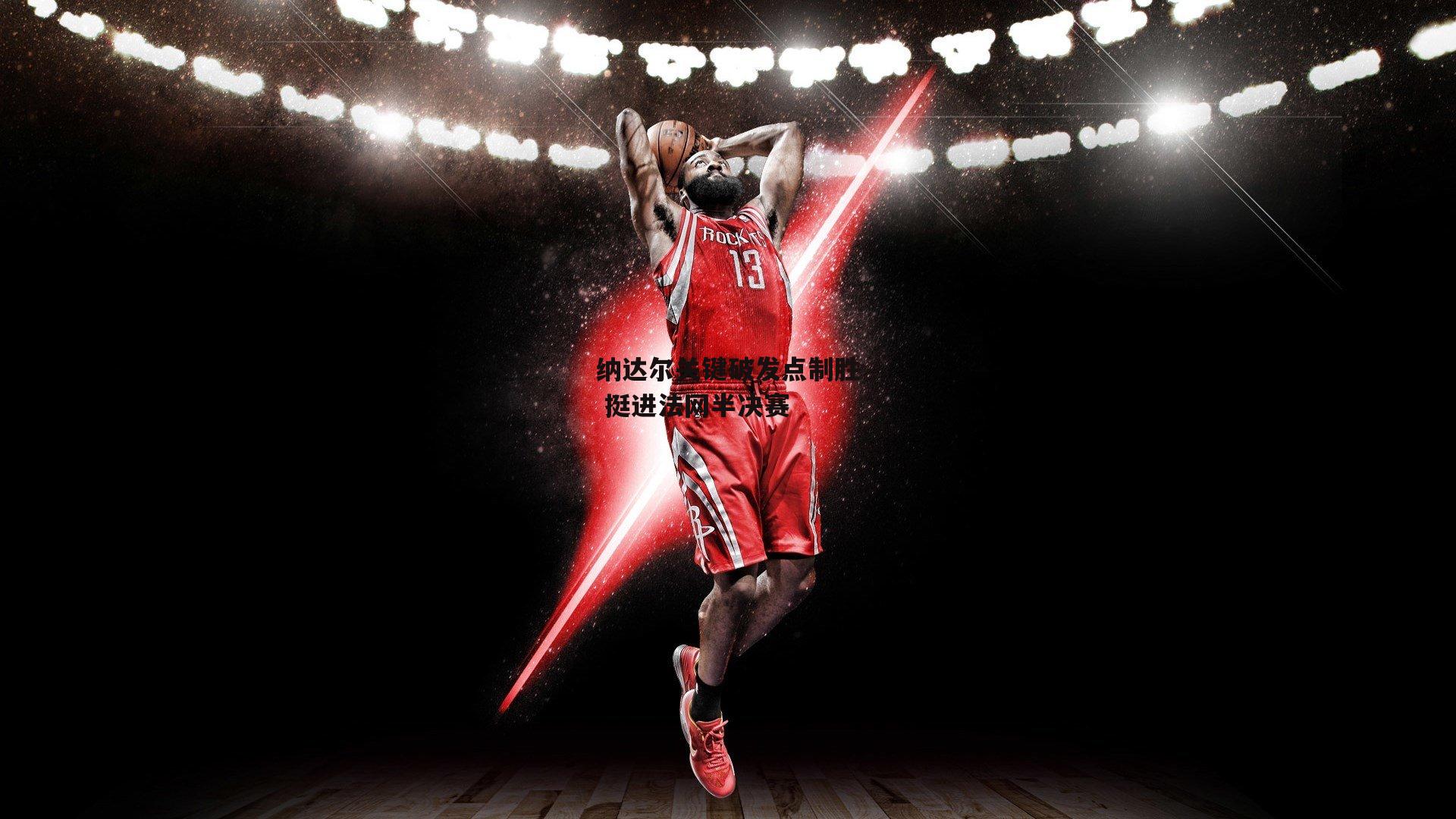 纳达尔关键破发点制胜 挺进法网半决赛