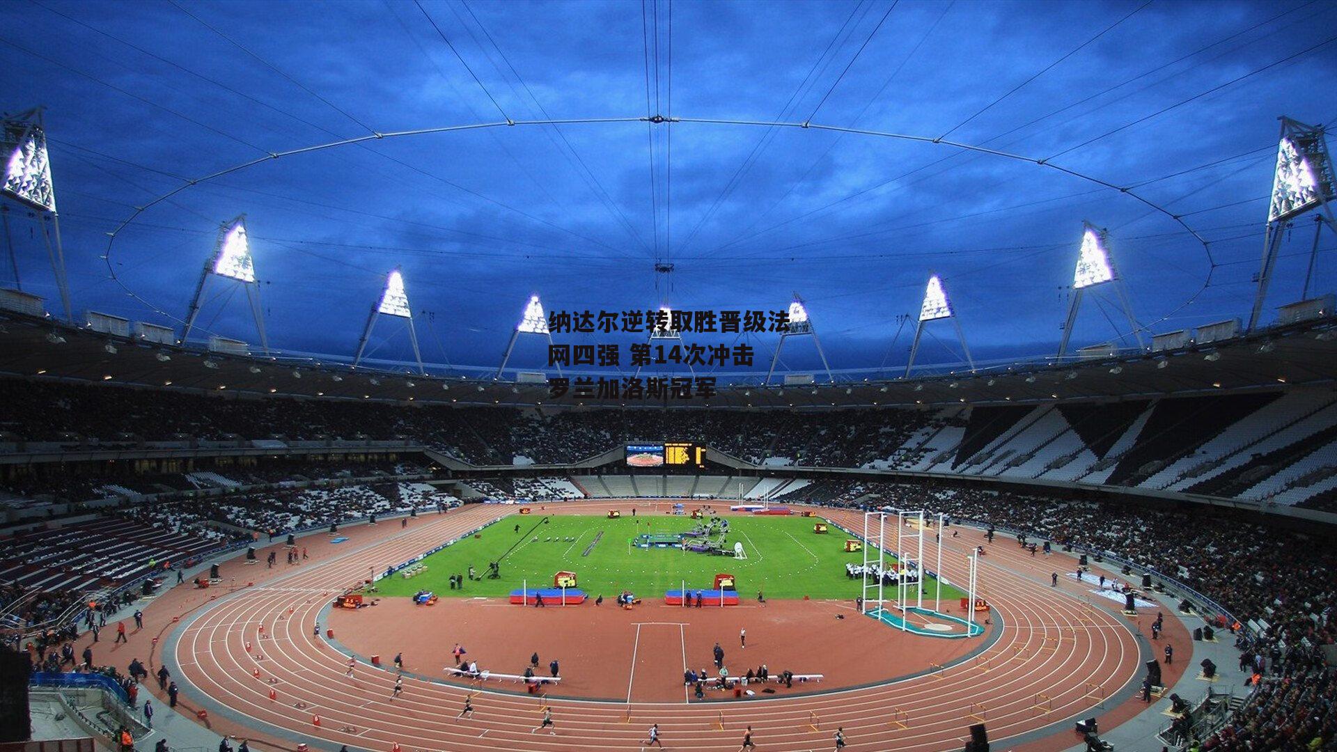 纳达尔逆转取胜晋级法网四强 第14次冲击罗兰加洛斯冠军