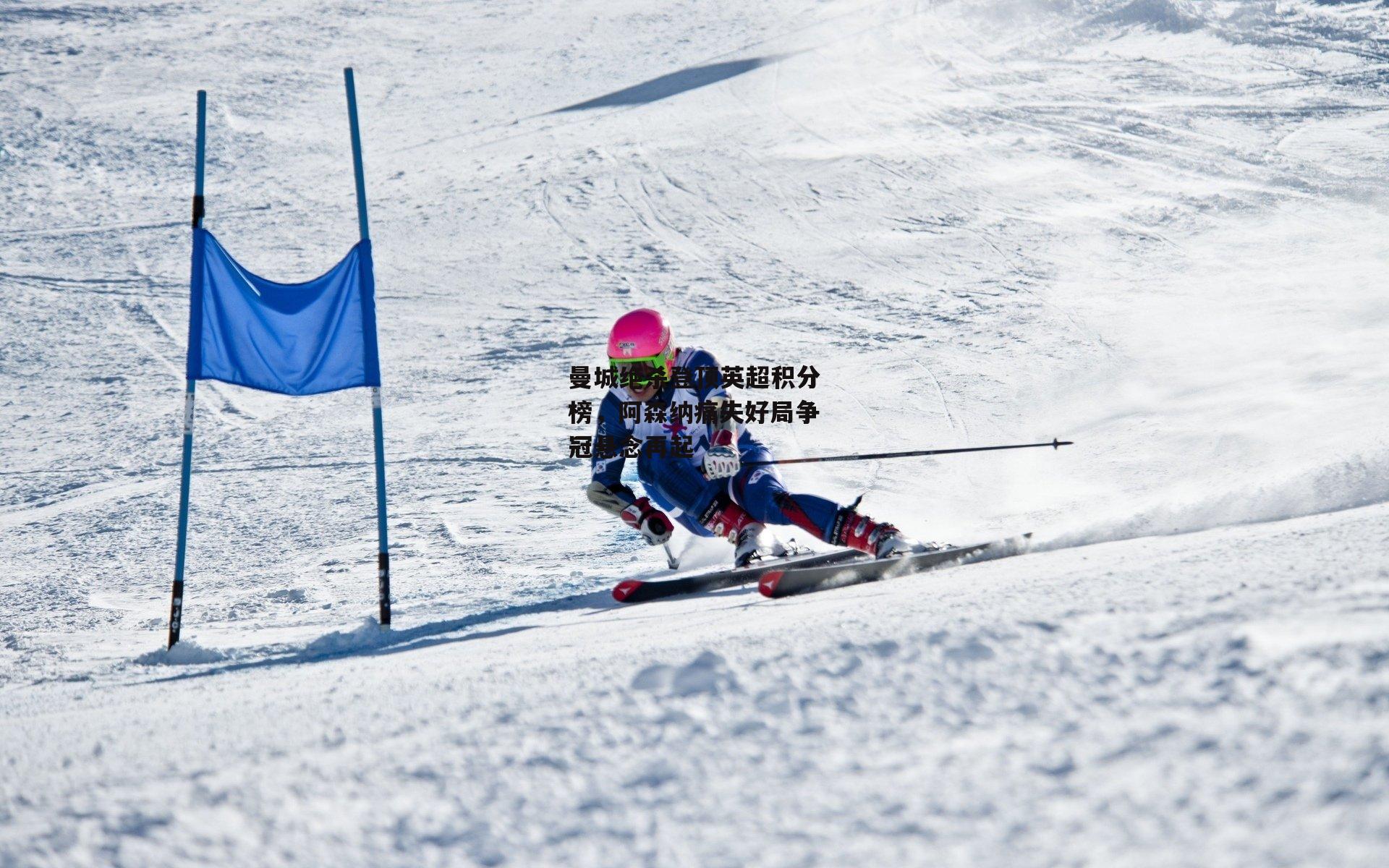 曼城绝杀登顶英超积分榜，阿森纳痛失好局争冠悬念再起