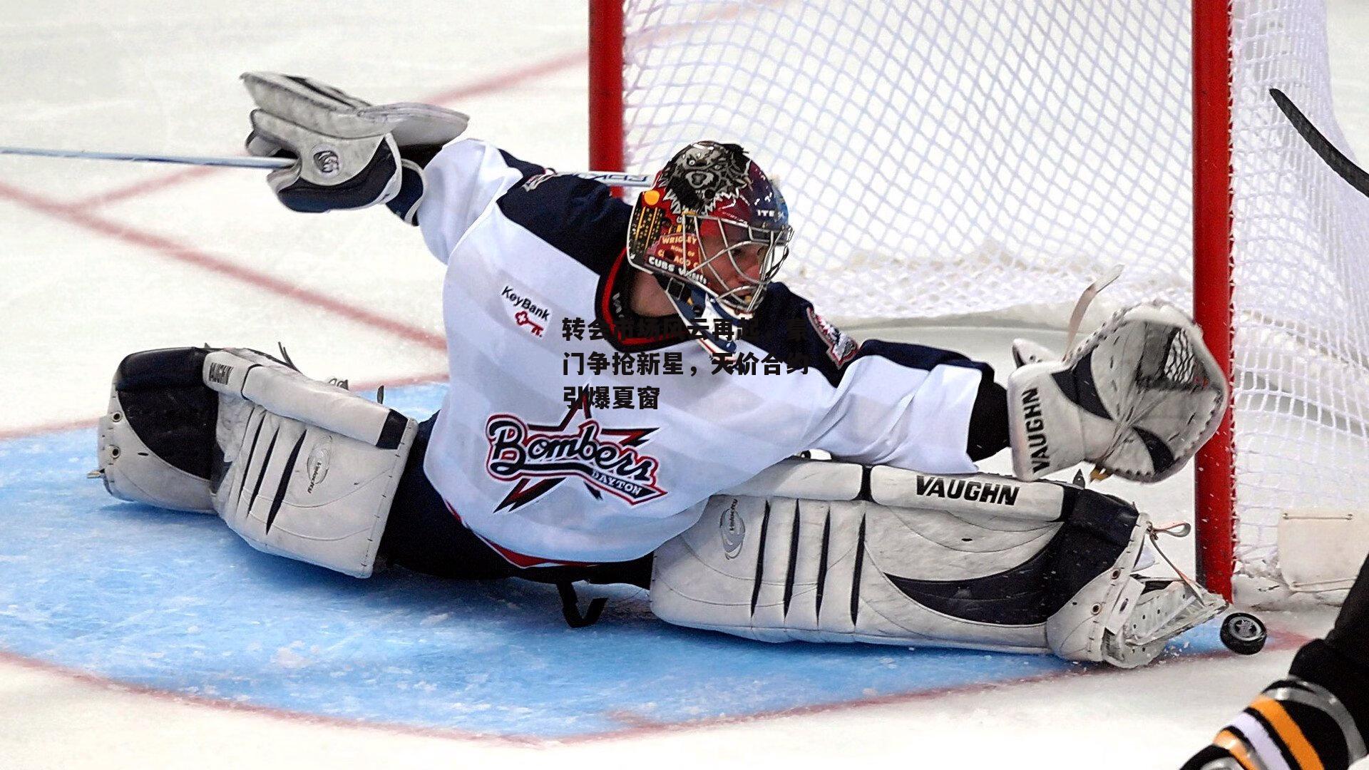 转会市场风云再起,豪门争抢新星,天价合约引爆夏窗