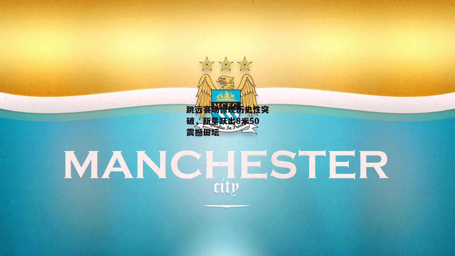 跳远赛场惊现历史性突破，新星跃出8米50震撼田坛