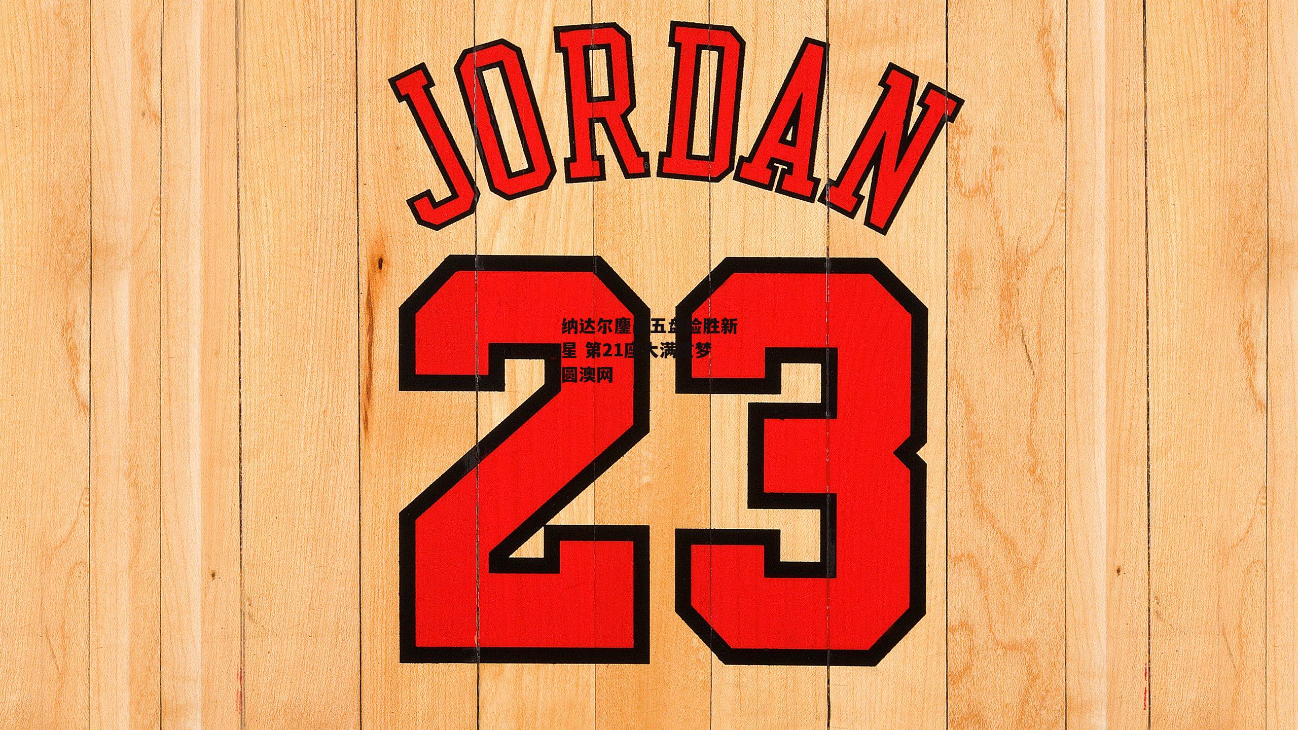 纳达尔鏖战五盘险胜新星 第21座大满贯梦圆澳网